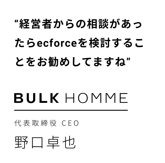経営者からの相談があったらecforceを検討することをお勧めしてますね | BULK HOMME 代表取締役CEO 野口卓也