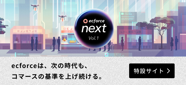 ecforce next Vol.1 | ecforceは、次の時代も、コマースの基準を上げ続ける。